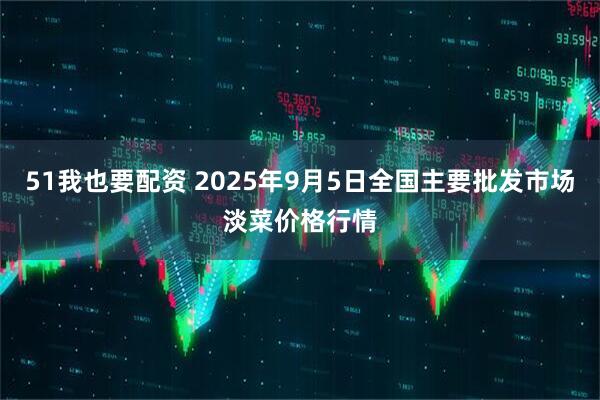 51我也要配资 2025年9月5日全国主要批发市场淡菜价格行情
