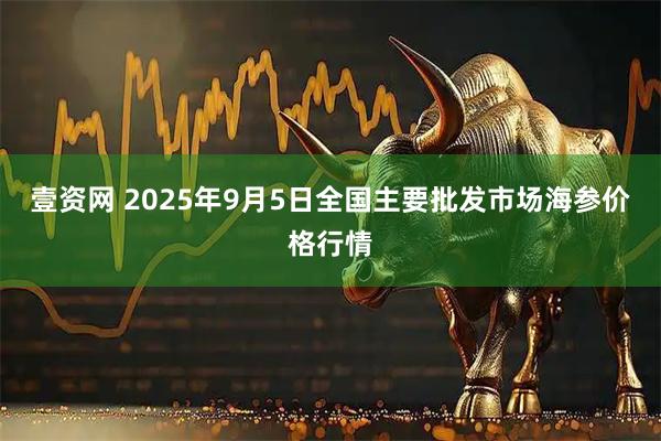 壹资网 2025年9月5日全国主要批发市场海参价格行情
