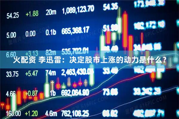 火配资 李迅雷：决定股市上涨的动力是什么？