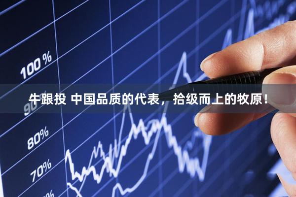 牛跟投 中国品质的代表，拾级而上的牧原！