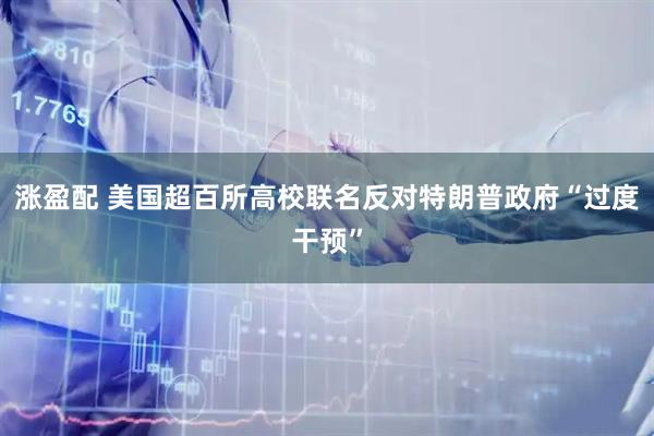 涨盈配 美国超百所高校联名反对特朗普政府“过度干预”