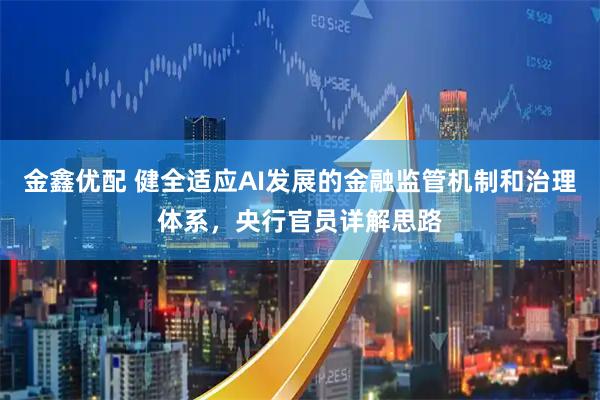 金鑫优配 健全适应AI发展的金融监管机制和治理体系，央行官员详解思路