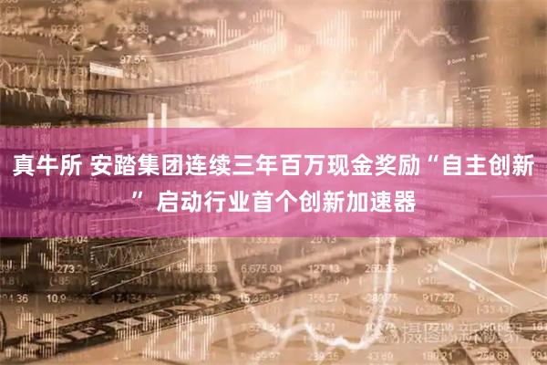 真牛所 安踏集团连续三年百万现金奖励“自主创新” 启动行业首个创新加速器