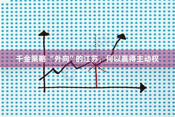千金策略 “外向”的江苏，何以赢得主动权