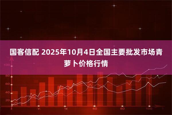 国客信配 2025年10月4日全国主要批发市场青萝卜价格行情