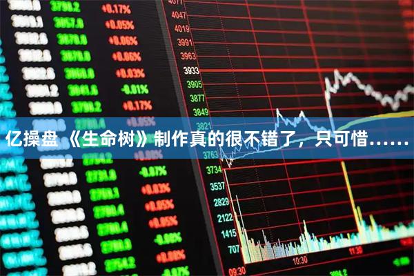 亿操盘 《生命树》制作真的很不错了，只可惜……