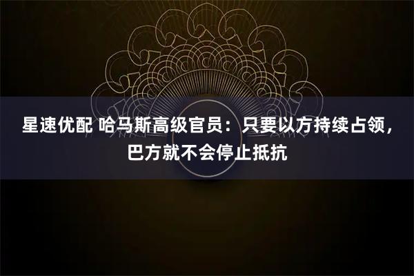 星速优配 哈马斯高级官员：只要以方持续占领，巴方就不会停止抵抗