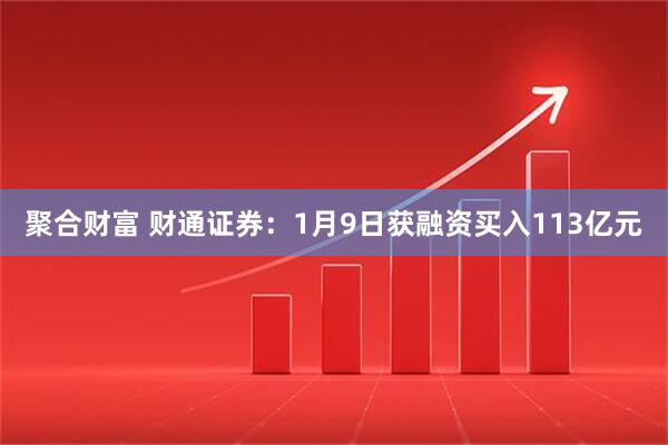 聚合财富 财通证券：1月9日获融资买入113亿元