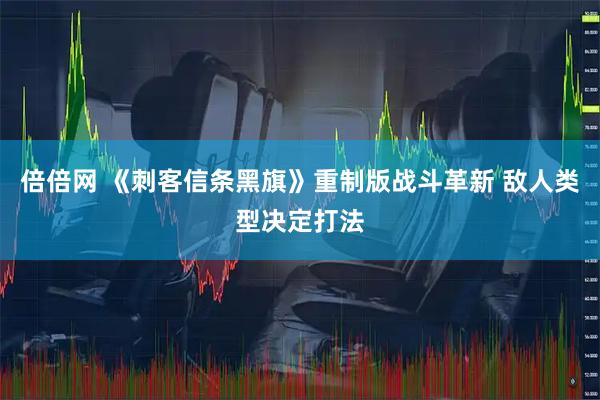 倍倍网 《刺客信条黑旗》重制版战斗革新 敌人类型决定打法